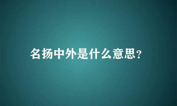 名扬中外是什么意思？
