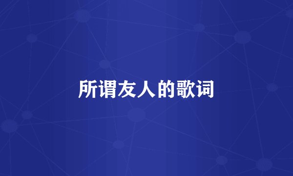 所谓友人的歌词