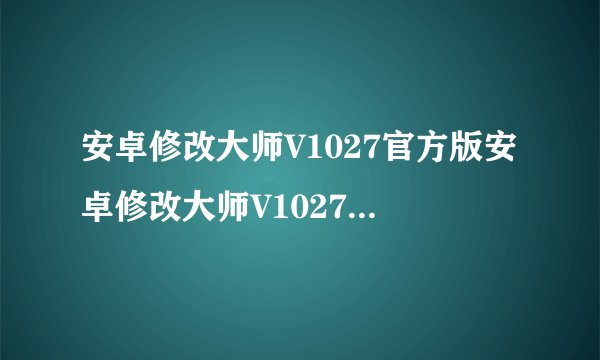 安卓修改大师V1027官方版安卓修改大师V1027官方版功能简介