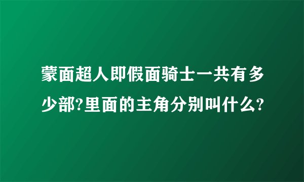 蒙面超人即假面骑士一共有多少部?里面的主角分别叫什么?