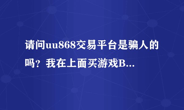 请问uu868交易平台是骗人的吗？我在上面买游戏B要我进行身份审核，还要交800元保证金，现在200元被冻结了