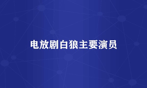 电放剧白狼主要演员