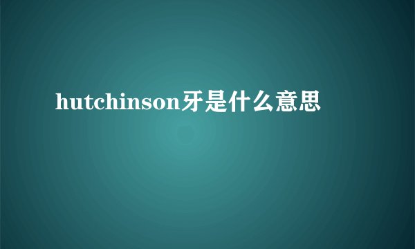 hutchinson牙是什么意思