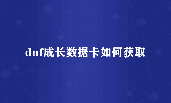 dnf成长数据卡如何获取