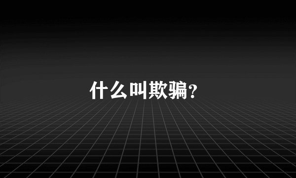 什么叫欺骗？