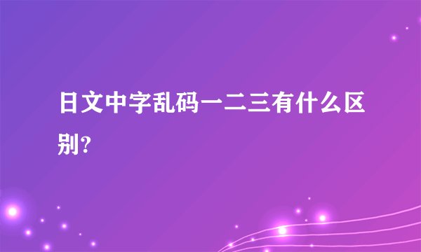日文中字乱码一二三有什么区别?
