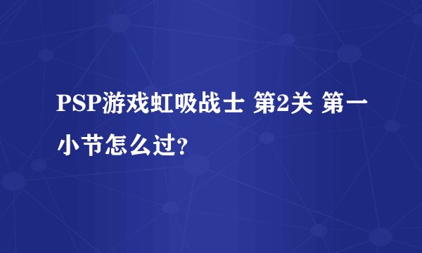 PSP游戏虹吸战士 第2关 第一小节怎么过？