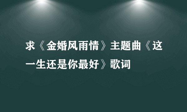 求《金婚风雨情》主题曲《这一生还是你最好》歌词