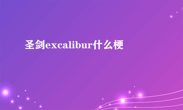 圣剑excalibur什么梗
