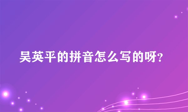吴英平的拼音怎么写的呀？
