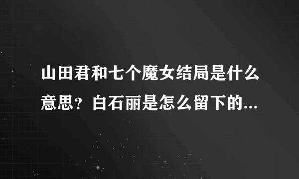 山田君和七个魔女结局是什么意思?白石丽是怎么留下的?白石丽的契约是什么?
