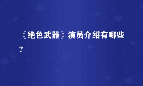 《绝色武器》演员介绍有哪些?