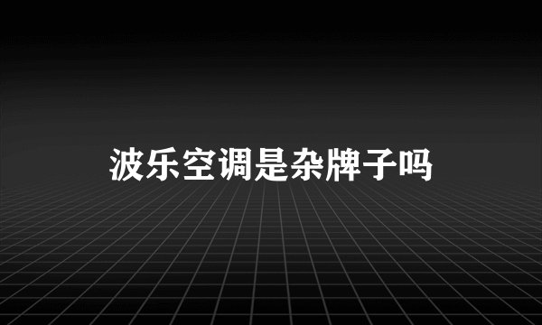 波乐空调是杂牌子吗