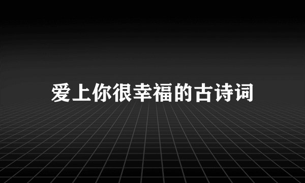 爱上你很幸福的古诗词
