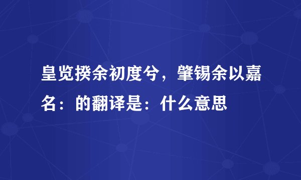皇览揆余初度兮，肇锡余以嘉名：的翻译是：什么意思