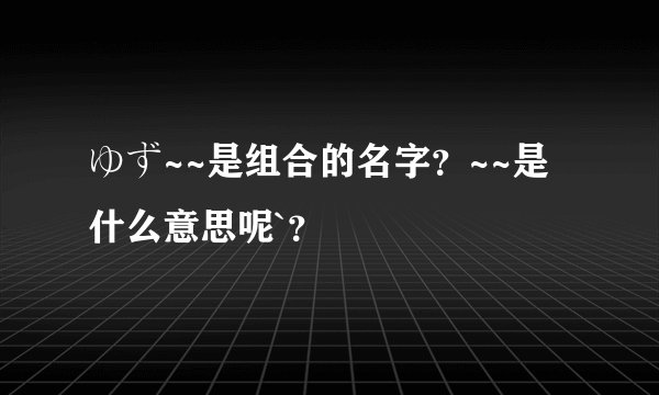 ゆず~~是组合的名字？~~是什么意思呢`？