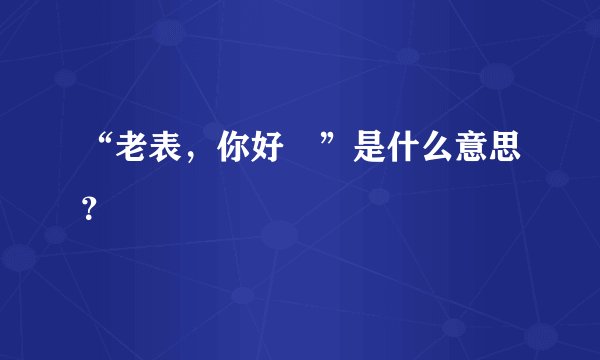 “老表，你好嘢”是什么意思？