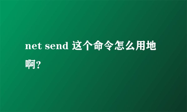 net send 这个命令怎么用地啊?