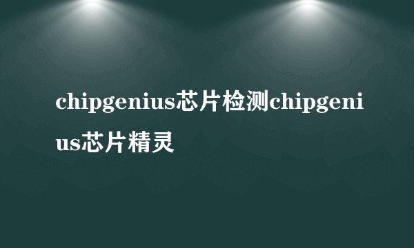 chipgenius芯片检测chipgenius芯片精灵