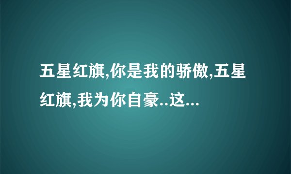 五星红旗,你是我的骄傲,五星红旗,我为你自豪..这首歌叫什么名字?