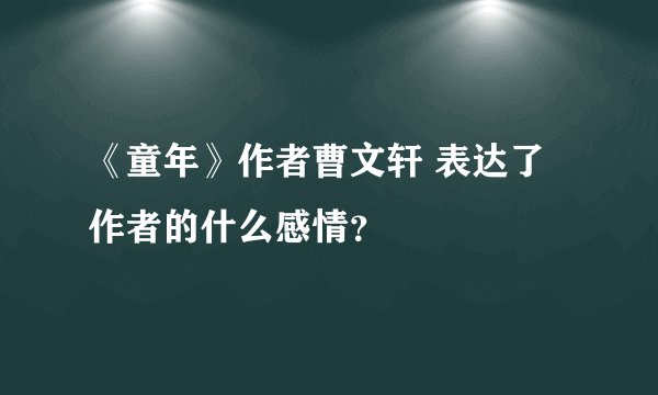 《童年》作者曹文轩 表达了作者的什么感情？
