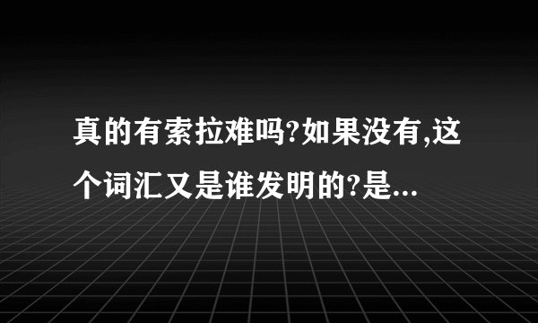 真的有索拉难吗?如果没有,这个词汇又是谁发明的?是小说家的单纯构想吗？那又为何回去真的搜索？