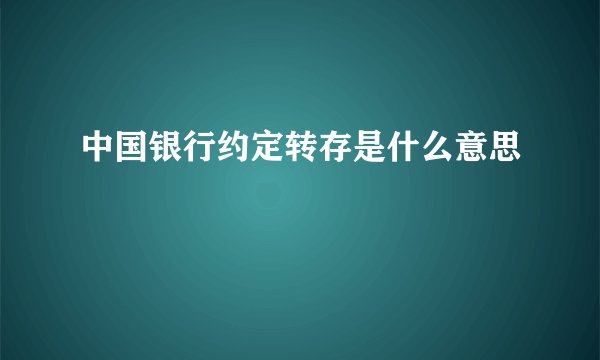 中国银行约定转存是什么意思