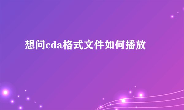 想问cda格式文件如何播放