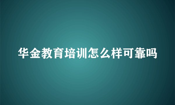 华金教育培训怎么样可靠吗