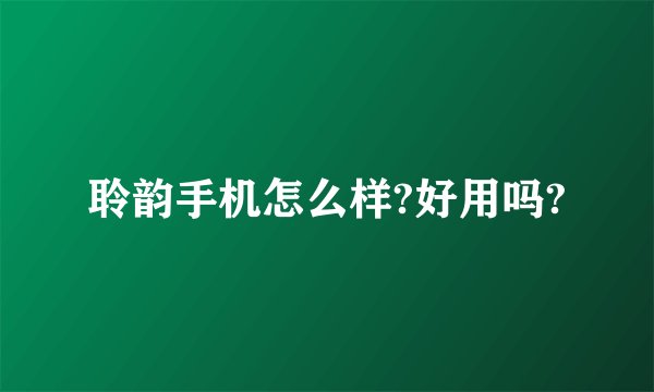 聆韵手机怎么样?好用吗?