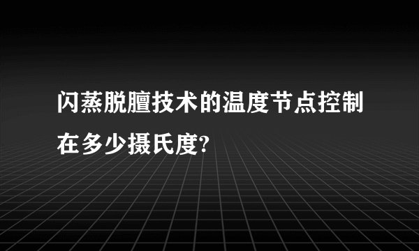 闪蒸脱膻技术的温度节点控制在多少摄氏度?