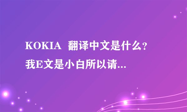 KOKIA  翻译中文是什么？ 我E文是小白所以请高手帮忙翻译下。我很喜欢这个歌手！