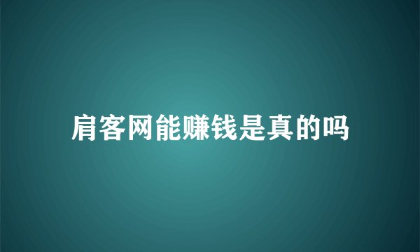 肩客网能赚钱是真的吗