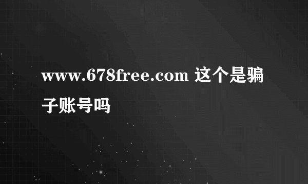 www.678free.com 这个是骗子账号吗