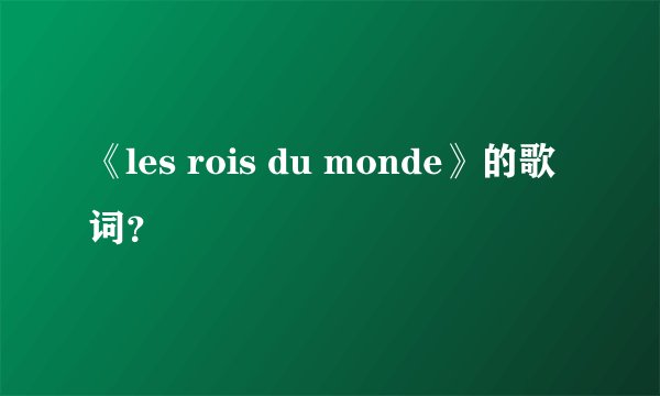 《les rois du monde》的歌词？