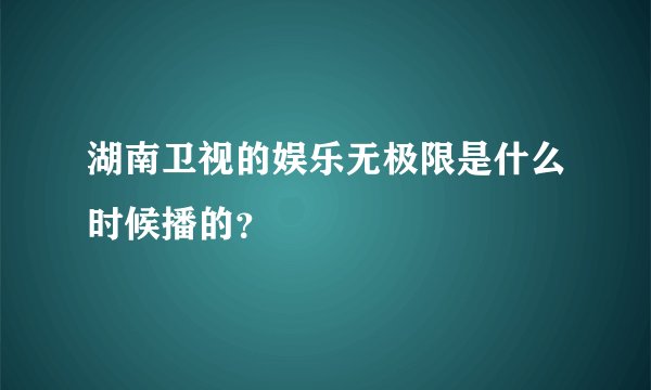 湖南卫视的娱乐无极限是什么时候播的？