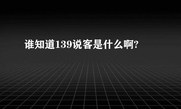 谁知道139说客是什么啊?