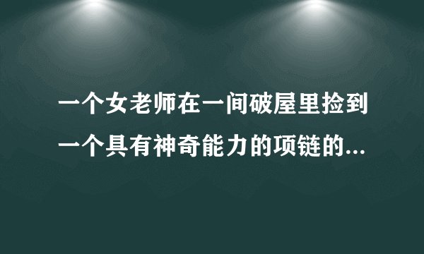 一个女老师在一间破屋里捡到一个具有神奇能力的项链的片子名称