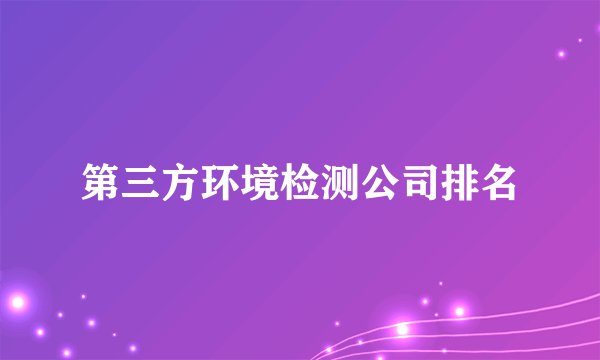 第三方环境检测公司排名