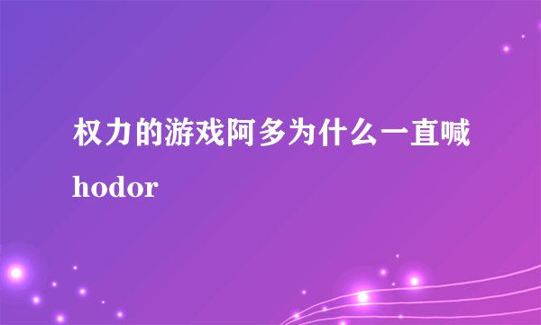 权力的游戏阿多为什么一直喊hodor
