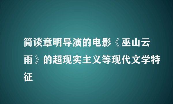 简谈章明导演的电影《巫山云雨》的超现实主义等现代文学特征