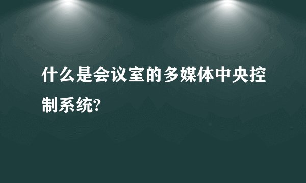 什么是会议室的多媒体中央控制系统?