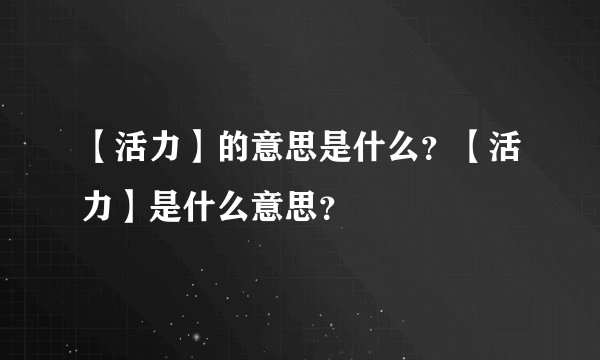 【活力】的意思是什么?【活力】是什么意思?