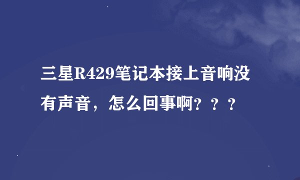 三星R429笔记本接上音响没有声音，怎么回事啊？？？