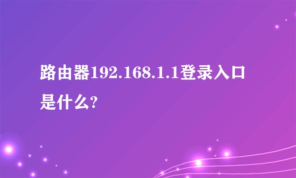 路由器192.168.1.1登录入口是什么?