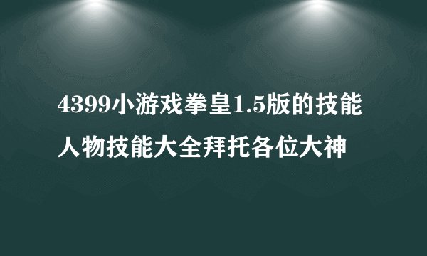 4399小游戏拳皇1.5版的技能人物技能大全拜托各位大神