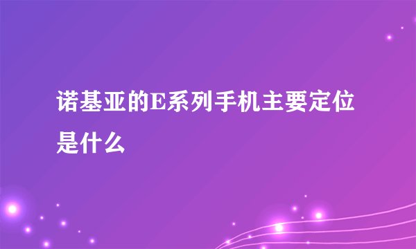 诺基亚的E系列手机主要定位是什么