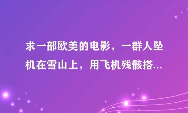 求一部欧美的电影，一群人坠机在雪山上，用飞机残骸搭起简易的房子不巧遇到雪崩.......