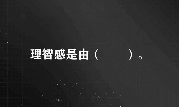 理智感是由（　　）。