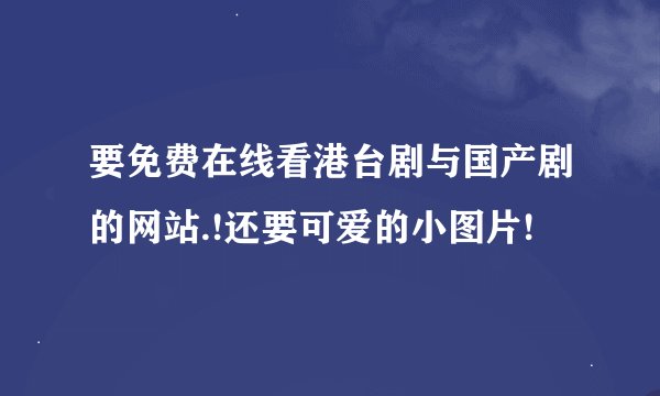 要免费在线看港台剧与国产剧的网站.!还要可爱的小图片!